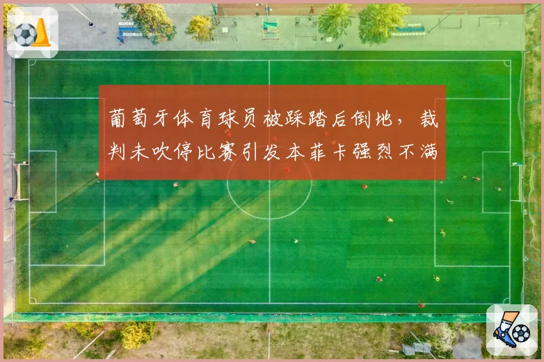 葡萄牙体育球员被踩踏后倒地，裁判未吹停比赛引发本菲卡强烈不满