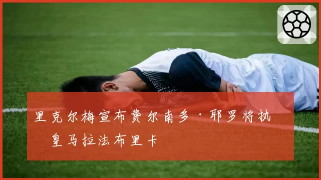 里克尔梅宣布费尔南多·耶罗将执教皇马拉法布里卡