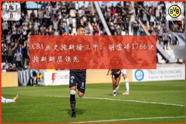 CBA历史抢断榜三甲：胡雪峰1766次抢断断层领先