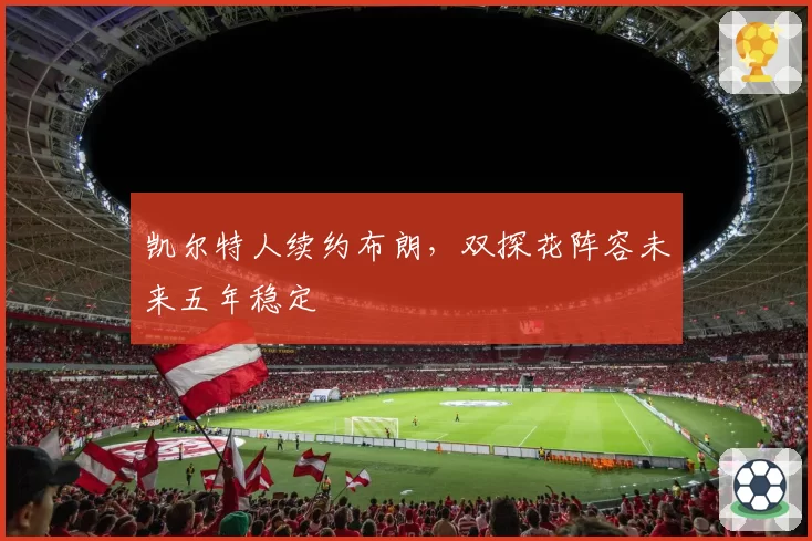 凯尔特人续约布朗，双探花阵容未来五年稳定