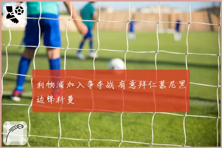 利物浦加入争夺战 有意拜仁慕尼黑边锋科曼