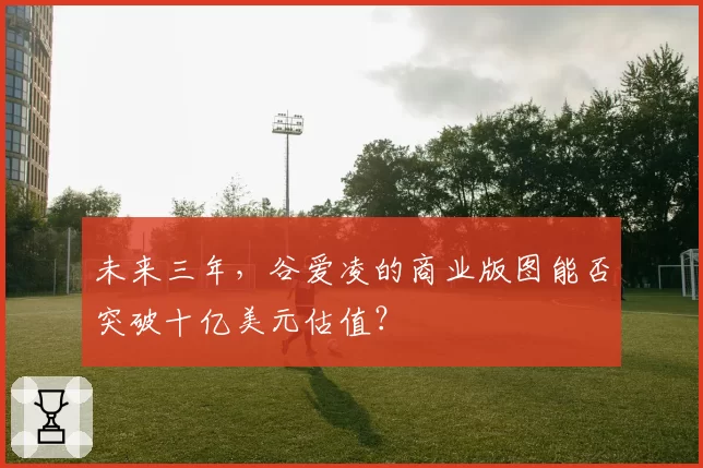 未来三年，谷爱凌的商业版图能否突破十亿美元估值？