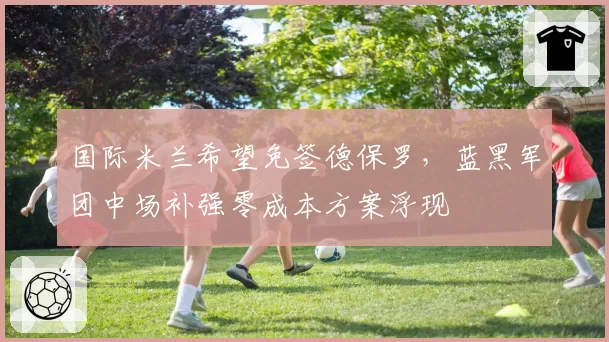 国际米兰希望免签德保罗，蓝黑军团中场补强零成本方案浮现