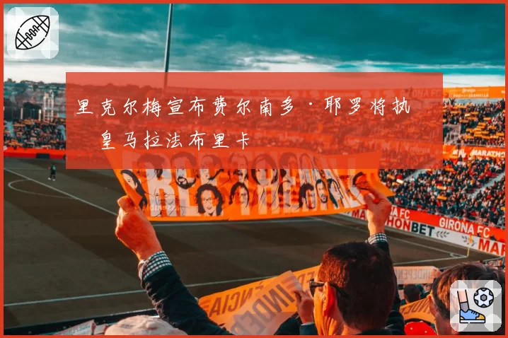 里克尔梅宣布费尔南多·耶罗将执教皇马拉法布里卡