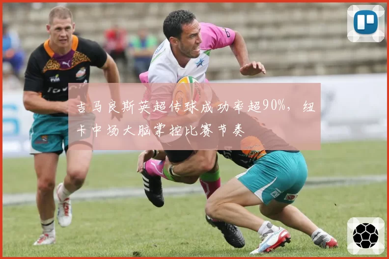 吉马良斯英超传球成功率超90%，纽卡中场大脑掌控比赛节奏