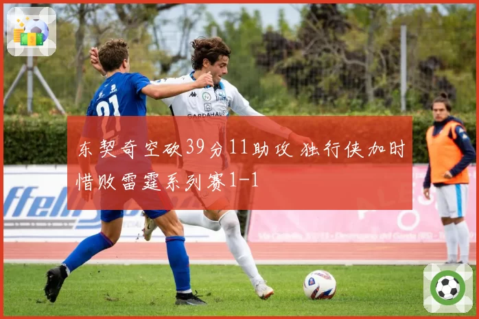 东契奇空砍39分11助攻 独行侠加时惜败雷霆系列赛1-1