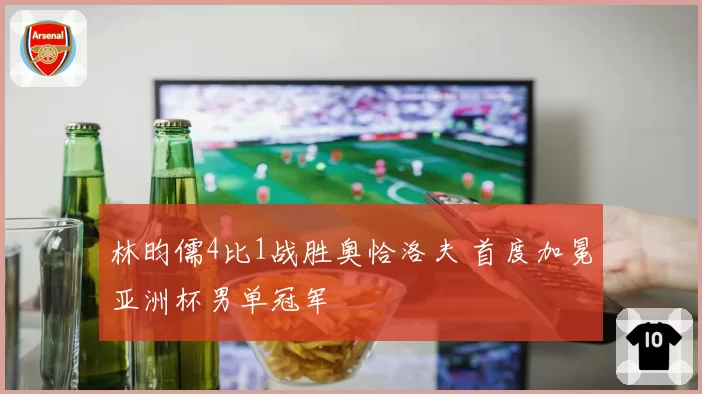 林昀儒4比1战胜奥恰洛夫 首度加冕亚洲杯男单冠军