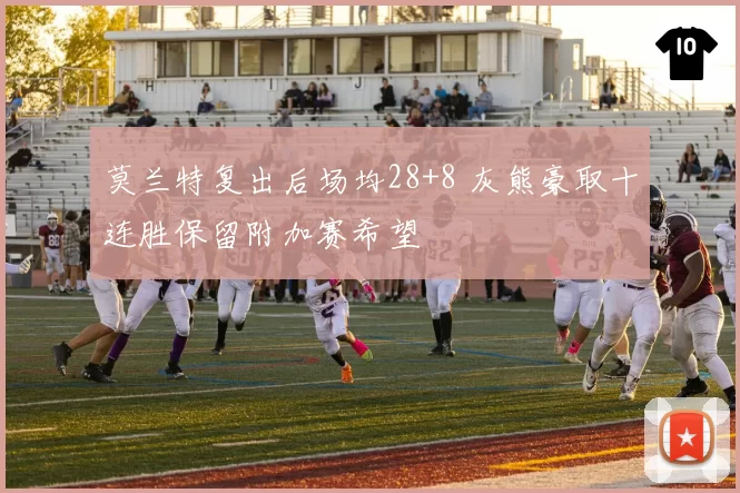 莫兰特复出后场均28+8 灰熊豪取十连胜保留附加赛希望