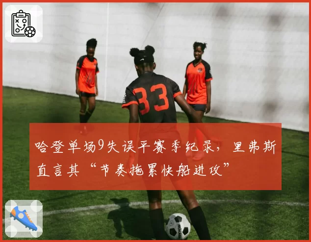 哈登单场9失误平赛季纪录，里弗斯直言其“节奏拖累快船进攻”