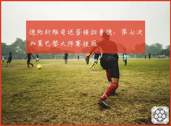 德约科维奇送蛋横扫鲁德,第七次加冕巴黎大师赛桂冠