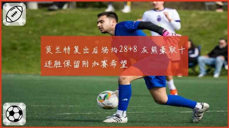 莫兰特复出后场均28+8 灰熊豪取十连胜保留附加赛希望