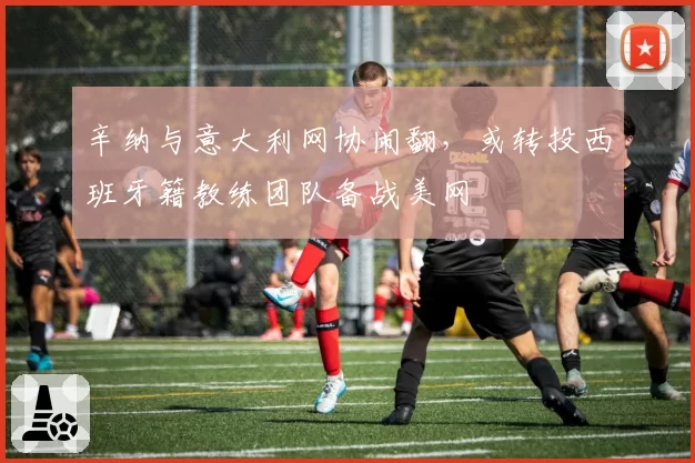 辛纳与意大利网协闹翻，或转投西班牙籍教练团队备战美网
